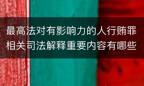 最高法对有影响力的人行贿罪相关司法解释重要内容有哪些