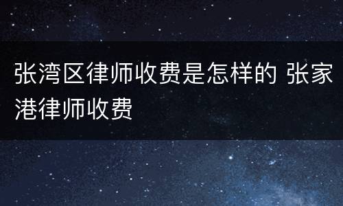 张湾区律师收费是怎样的 张家港律师收费