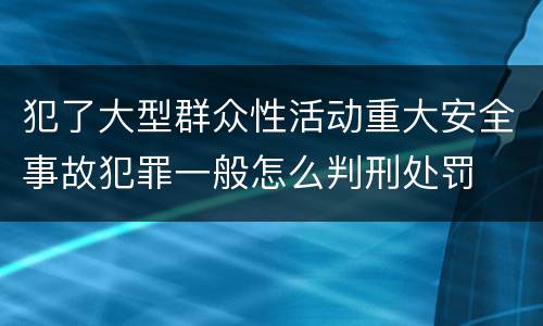 犯了大型群众性活动重大安全事故犯罪一般怎么判刑处罚