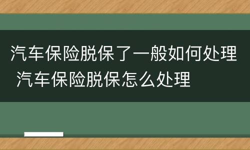 汽车保险脱保了一般如何处理 汽车保险脱保怎么处理