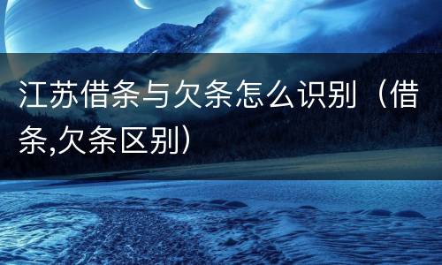江苏借条与欠条怎么识别（借条,欠条区别）