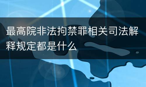 最高院非法拘禁罪相关司法解释规定都是什么