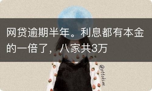 网贷逾期半年。利息都有本金的一倍了，八家共3万
