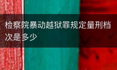 检察院暴动越狱罪规定量刑档次是多少