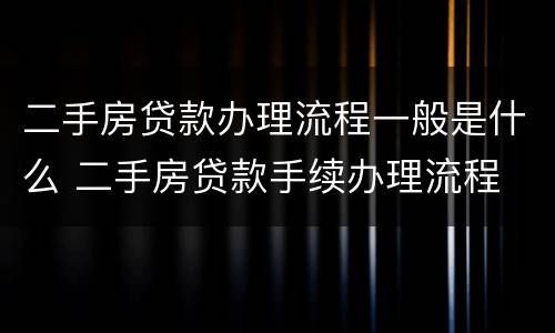 二手房贷款办理流程一般是什么 二手房贷款手续办理流程