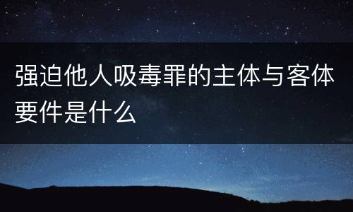 强迫他人吸毒罪的主体与客体要件是什么
