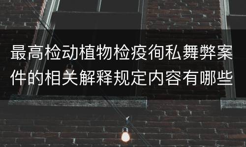 最高检动植物检疫徇私舞弊案件的相关解释规定内容有哪些
