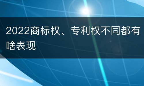 2022商标权、专利权不同都有啥表现