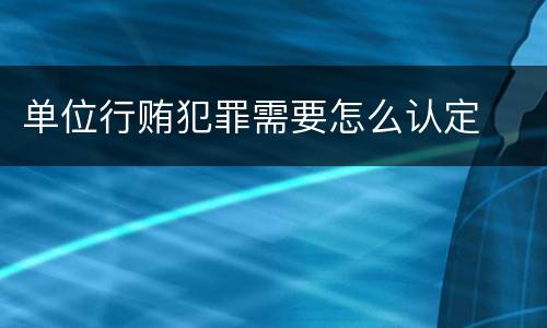 单位行贿犯罪需要怎么认定