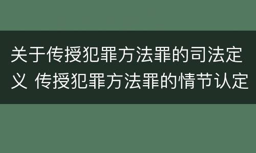 关于传授犯罪方法罪的司法定义 传授犯罪方法罪的情节认定