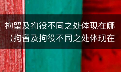 拘留及拘役不同之处体现在哪（拘留及拘役不同之处体现在哪方面）