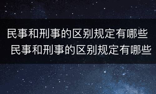民事和刑事的区别规定有哪些 民事和刑事的区别规定有哪些法律