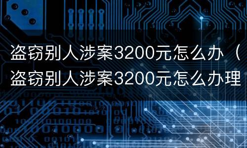 盗窃别人涉案3200元怎么办（盗窃别人涉案3200元怎么办理）