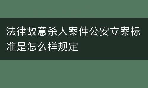 法律故意杀人案件公安立案标准是怎么样规定
