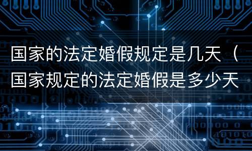国家的法定婚假规定是几天（国家规定的法定婚假是多少天）