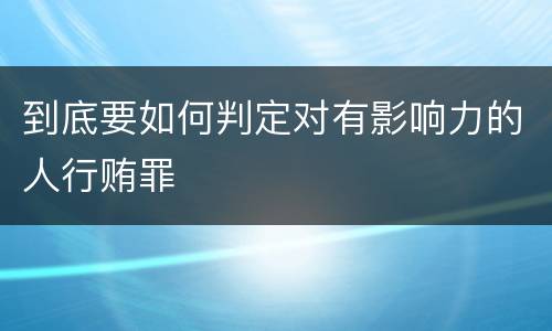 到底要如何判定对有影响力的人行贿罪