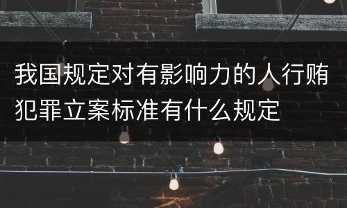 我国规定对有影响力的人行贿犯罪立案标准有什么规定