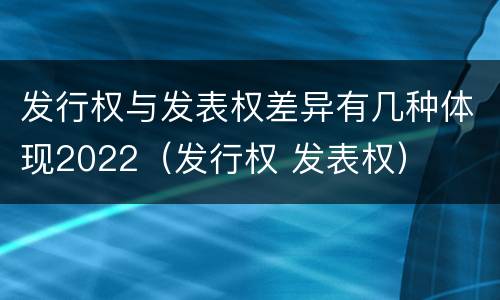 发行权与发表权差异有几种体现2022（发行权 发表权）