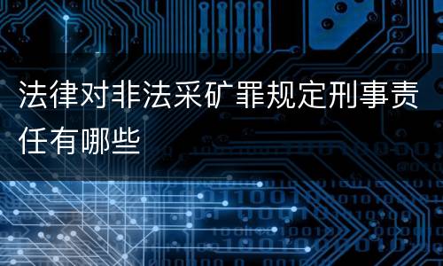 法律对非法采矿罪规定刑事责任有哪些