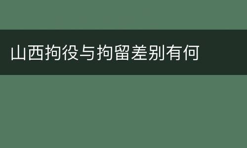 山西拘役与拘留差别有何