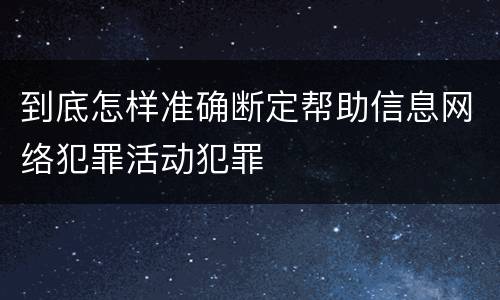 到底怎样准确断定帮助信息网络犯罪活动犯罪