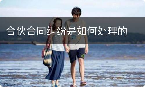 合伙合同纠纷是如何处理的
