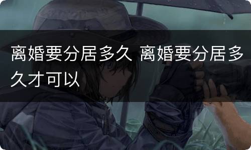 离婚要分居多久 离婚要分居多久才可以