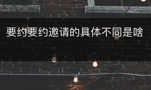 要约要约邀请的具体不同是啥