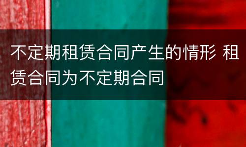 不定期租赁合同产生的情形 租赁合同为不定期合同