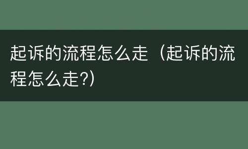 起诉的流程怎么走（起诉的流程怎么走?）