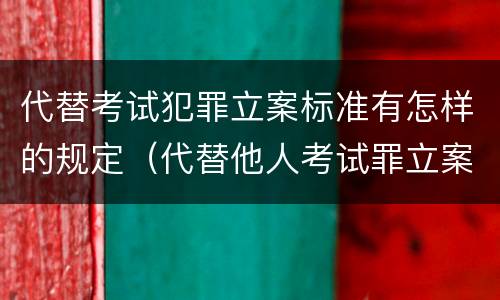代替考试犯罪立案标准有怎样的规定（代替他人考试罪立案标准）