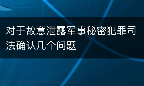 对于故意泄露军事秘密犯罪司法确认几个问题