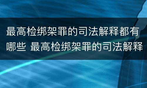 最高检绑架罪的司法解释都有哪些 最高检绑架罪的司法解释都有哪些案例