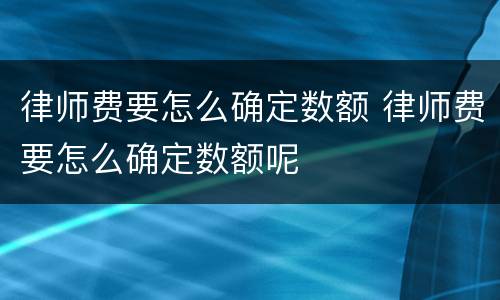 律师费要怎么确定数额 律师费要怎么确定数额呢
