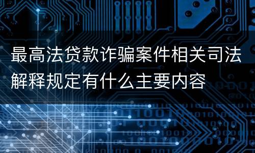 最高法贷款诈骗案件相关司法解释规定有什么主要内容