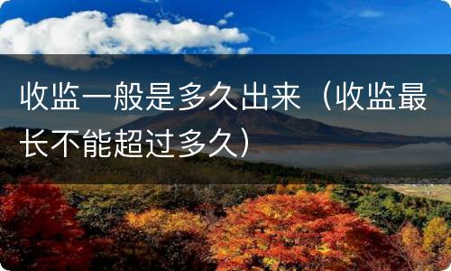 收监一般是多久出来（收监最长不能超过多久）