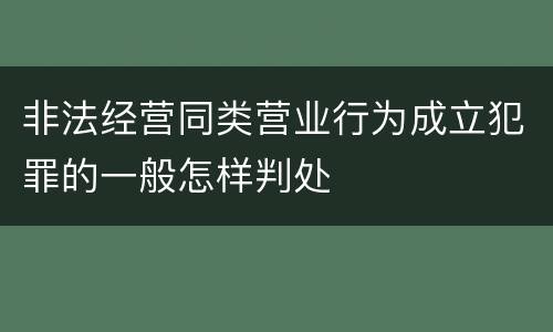非法经营同类营业行为成立犯罪的一般怎样判处