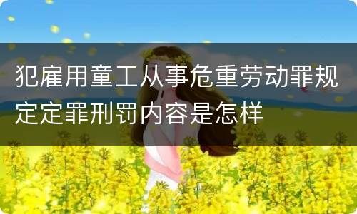犯雇用童工从事危重劳动罪规定定罪刑罚内容是怎样