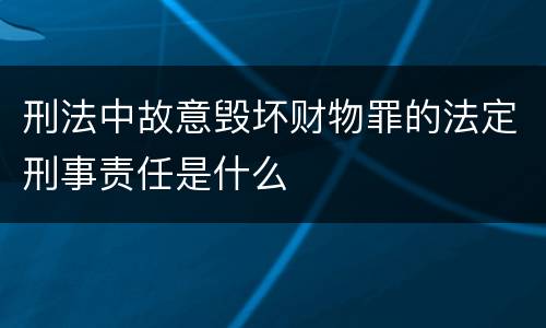 刑法中故意毁坏财物罪的法定刑事责任是什么