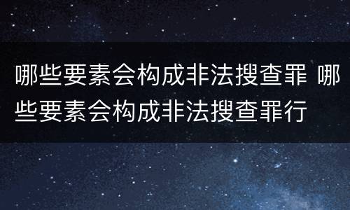 哪些要素会构成非法搜查罪 哪些要素会构成非法搜查罪行