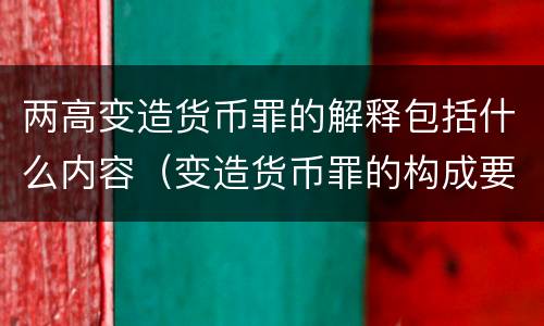 两高变造货币罪的解释包括什么内容（变造货币罪的构成要件）