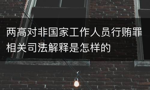 两高对非国家工作人员行贿罪相关司法解释是怎样的