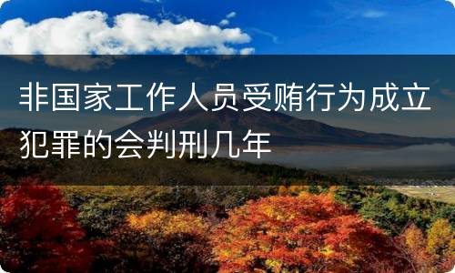 非国家工作人员受贿行为成立犯罪的会判刑几年