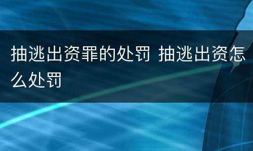 抽逃出资罪的处罚 抽逃出资怎么处罚