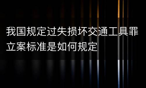 我国规定过失损坏交通工具罪立案标准是如何规定