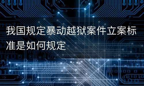 我国规定暴动越狱案件立案标准是如何规定