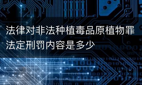 法律对非法种植毒品原植物罪法定刑罚内容是多少