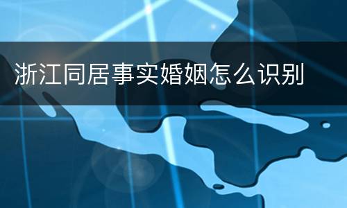 浙江同居事实婚姻怎么识别