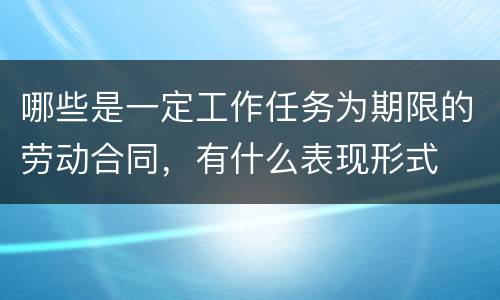 哪些是一定工作任务为期限的劳动合同，有什么表现形式