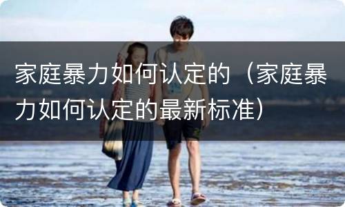 家庭暴力如何认定的（家庭暴力如何认定的最新标准）